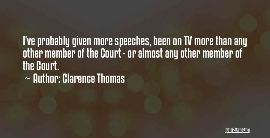 Clarence Thomas Quotes: I've Probably Given More Speeches, Been On Tv More Than Any Other Member Of The Court - Or Almost Any