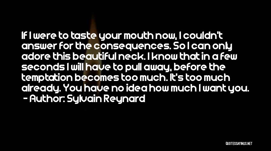 Sylvain Reynard Quotes: If I Were To Taste Your Mouth Now, I Couldn't Answer For The Consequences. So I Can Only Adore This
