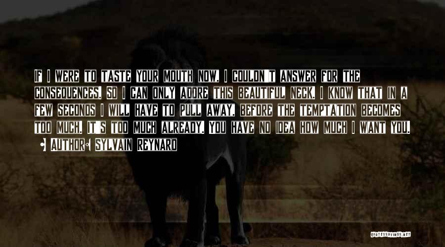 Sylvain Reynard Quotes: If I Were To Taste Your Mouth Now, I Couldn't Answer For The Consequences. So I Can Only Adore This