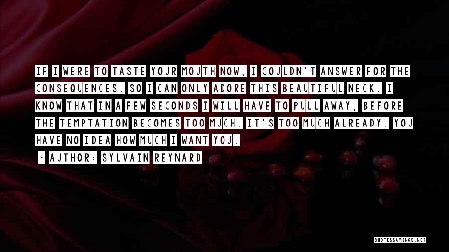 Sylvain Reynard Quotes: If I Were To Taste Your Mouth Now, I Couldn't Answer For The Consequences. So I Can Only Adore This