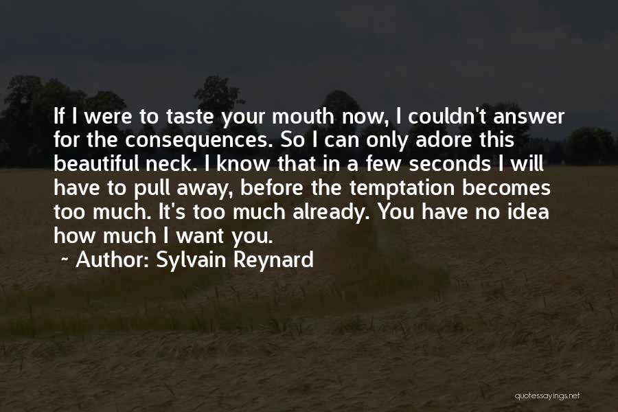 Sylvain Reynard Quotes: If I Were To Taste Your Mouth Now, I Couldn't Answer For The Consequences. So I Can Only Adore This