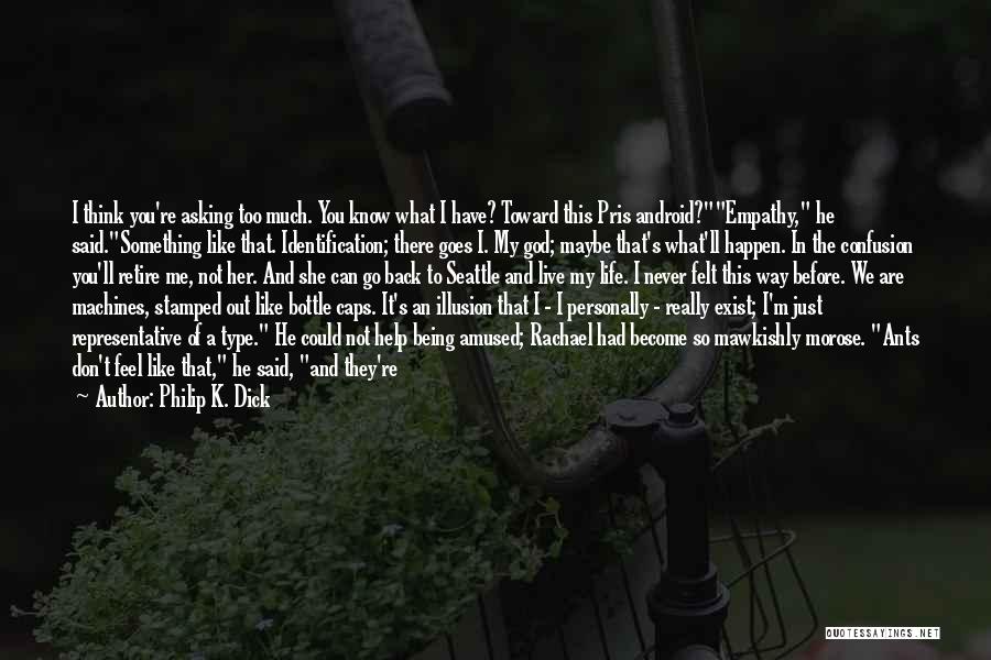 Philip K. Dick Quotes: I Think You're Asking Too Much. You Know What I Have? Toward This Pris Android?empathy, He Said.something Like That. Identification;