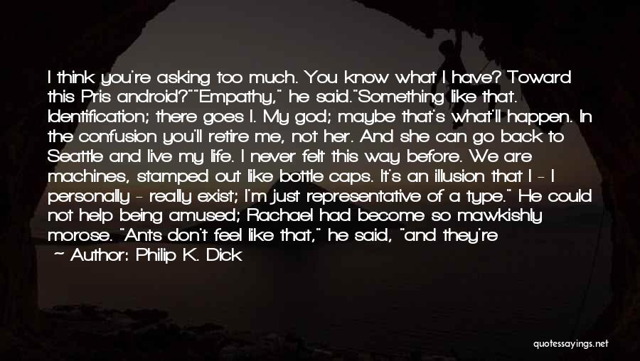 Philip K. Dick Quotes: I Think You're Asking Too Much. You Know What I Have? Toward This Pris Android?empathy, He Said.something Like That. Identification;