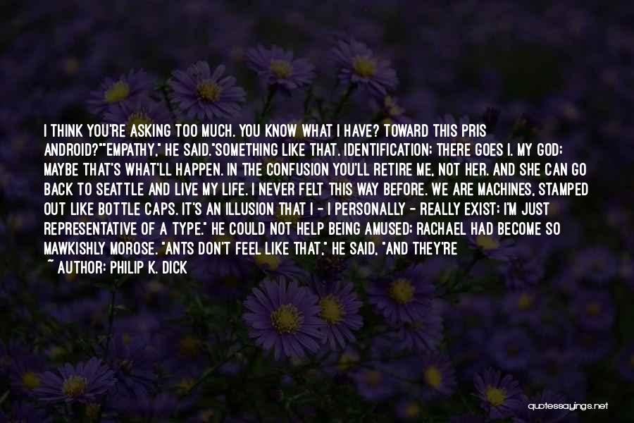 Philip K. Dick Quotes: I Think You're Asking Too Much. You Know What I Have? Toward This Pris Android?empathy, He Said.something Like That. Identification;