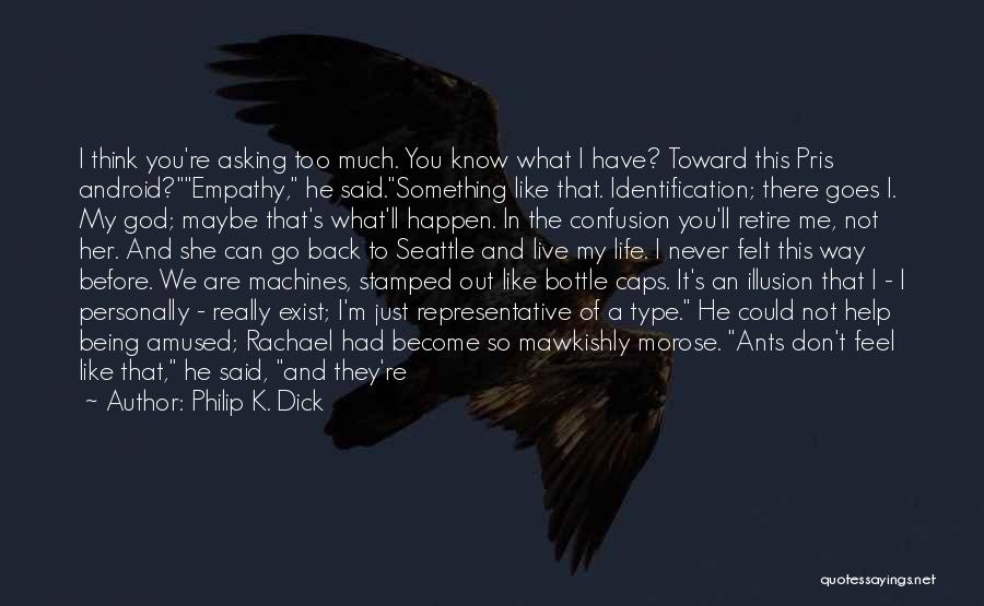 Philip K. Dick Quotes: I Think You're Asking Too Much. You Know What I Have? Toward This Pris Android?empathy, He Said.something Like That. Identification;