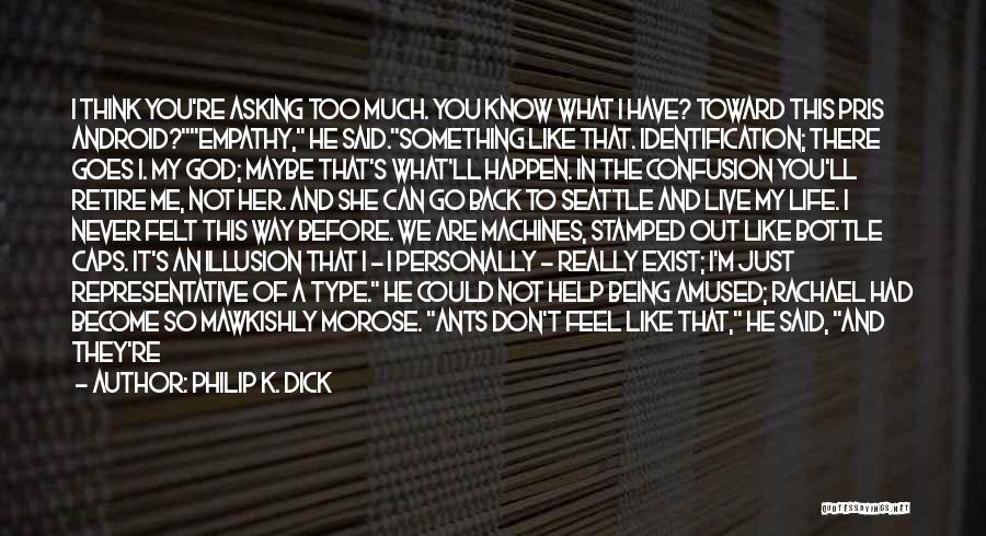 Philip K. Dick Quotes: I Think You're Asking Too Much. You Know What I Have? Toward This Pris Android?empathy, He Said.something Like That. Identification;