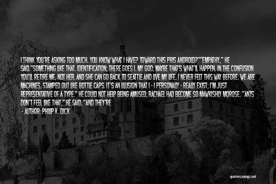 Philip K. Dick Quotes: I Think You're Asking Too Much. You Know What I Have? Toward This Pris Android?empathy, He Said.something Like That. Identification;