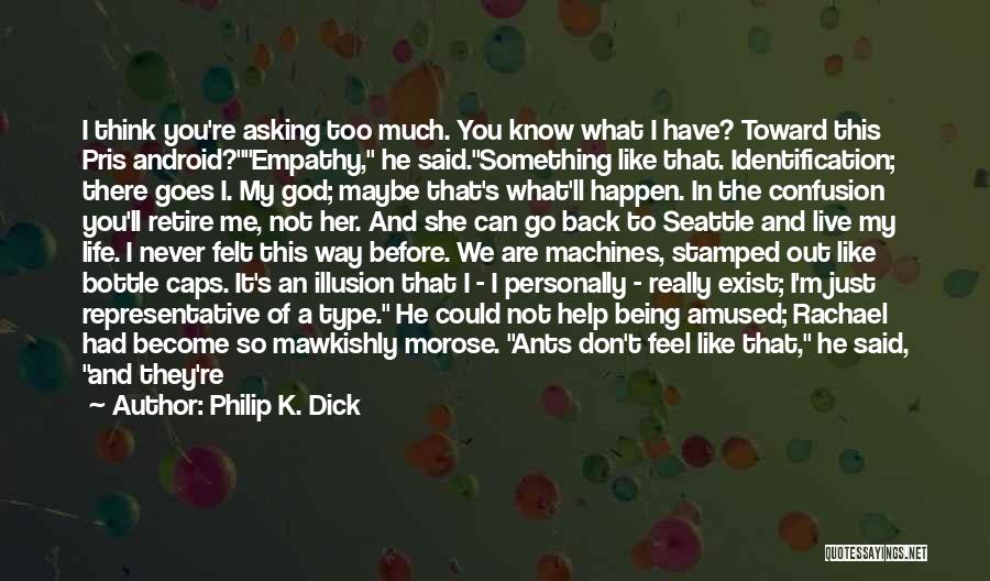 Philip K. Dick Quotes: I Think You're Asking Too Much. You Know What I Have? Toward This Pris Android?empathy, He Said.something Like That. Identification;