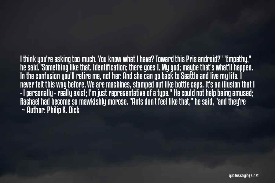 Philip K. Dick Quotes: I Think You're Asking Too Much. You Know What I Have? Toward This Pris Android?empathy, He Said.something Like That. Identification;