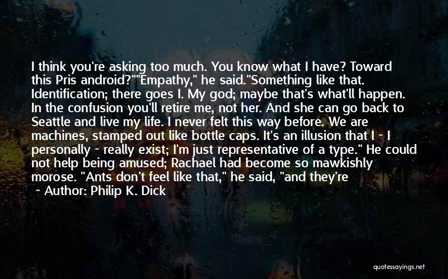 Philip K. Dick Quotes: I Think You're Asking Too Much. You Know What I Have? Toward This Pris Android?empathy, He Said.something Like That. Identification;