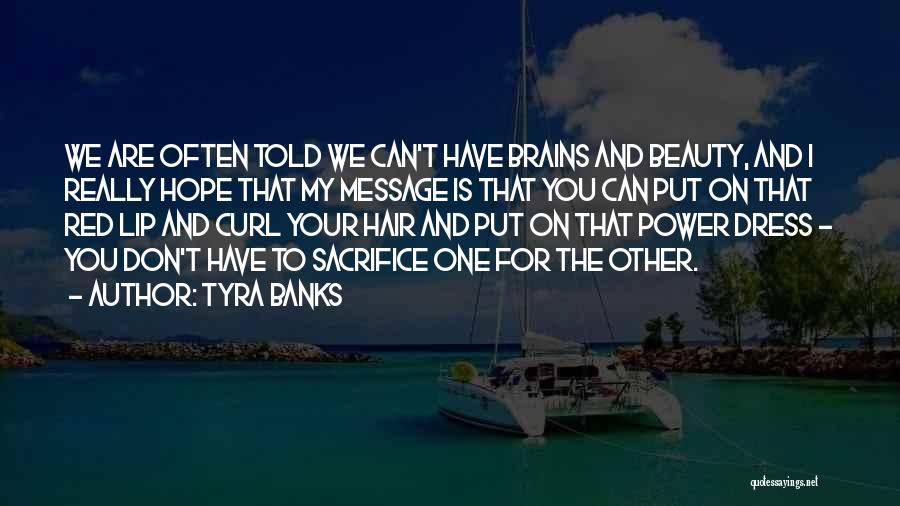 Tyra Banks Quotes: We Are Often Told We Can't Have Brains And Beauty, And I Really Hope That My Message Is That You