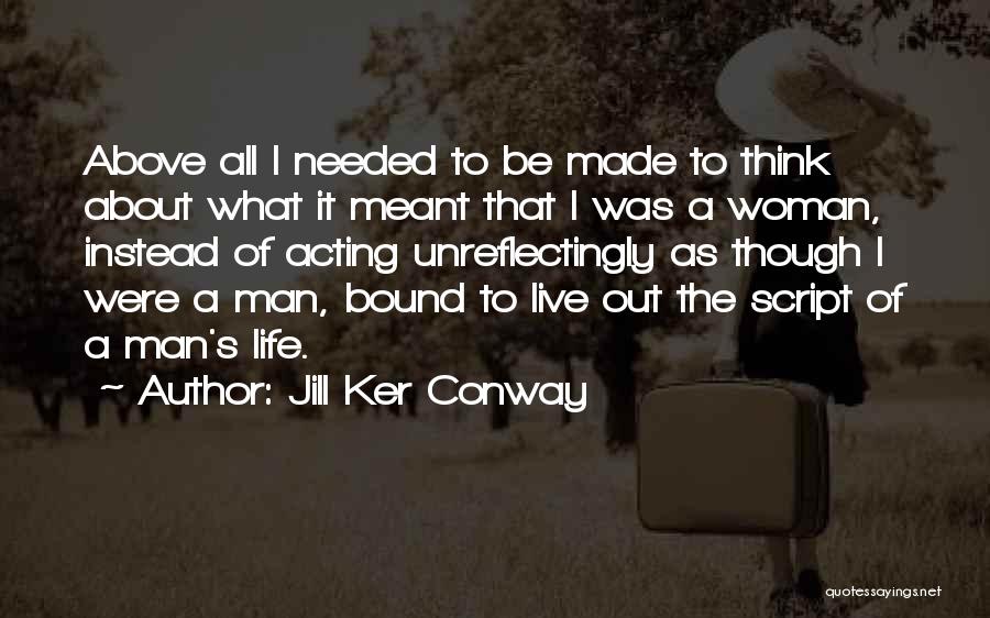 Jill Ker Conway Quotes: Above All I Needed To Be Made To Think About What It Meant That I Was A Woman, Instead Of