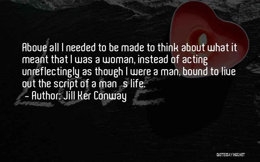 Jill Ker Conway Quotes: Above All I Needed To Be Made To Think About What It Meant That I Was A Woman, Instead Of