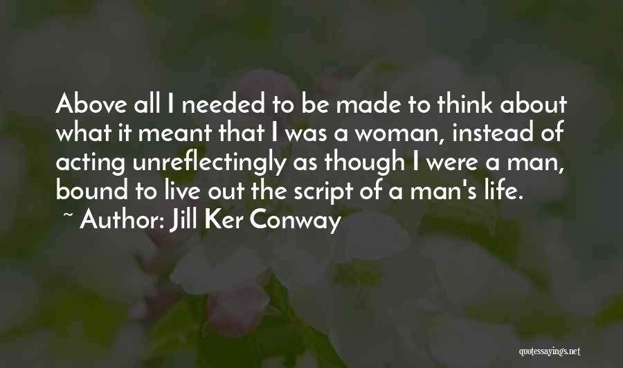 Jill Ker Conway Quotes: Above All I Needed To Be Made To Think About What It Meant That I Was A Woman, Instead Of