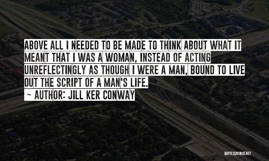Jill Ker Conway Quotes: Above All I Needed To Be Made To Think About What It Meant That I Was A Woman, Instead Of