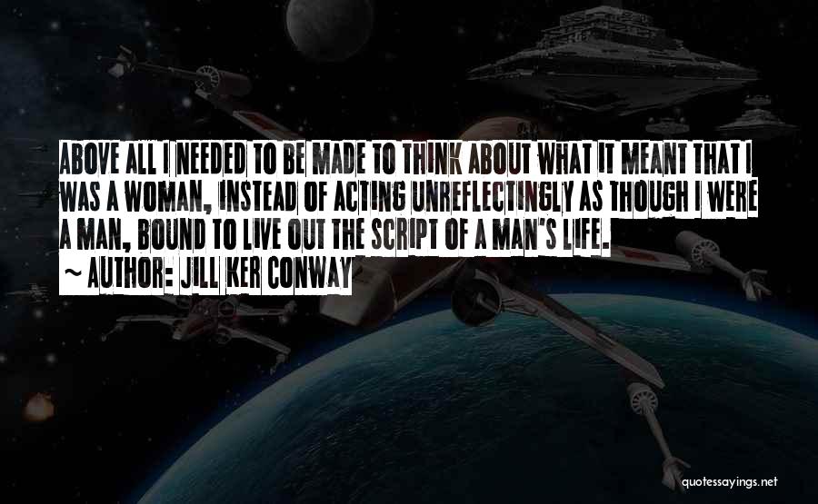 Jill Ker Conway Quotes: Above All I Needed To Be Made To Think About What It Meant That I Was A Woman, Instead Of