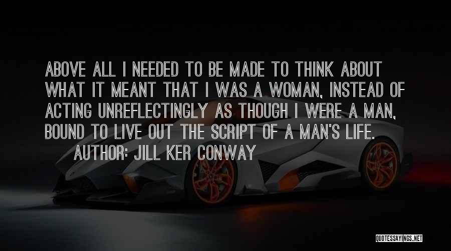 Jill Ker Conway Quotes: Above All I Needed To Be Made To Think About What It Meant That I Was A Woman, Instead Of