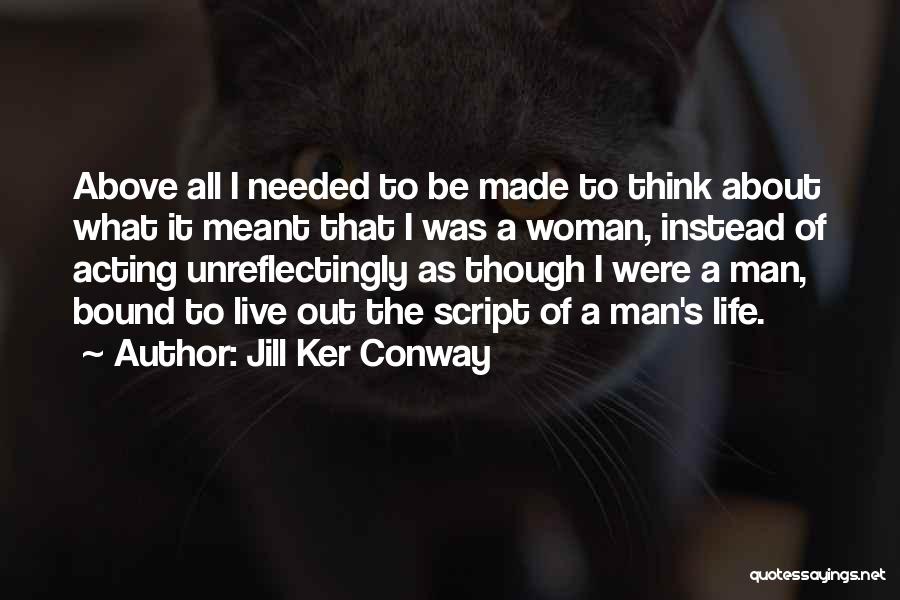 Jill Ker Conway Quotes: Above All I Needed To Be Made To Think About What It Meant That I Was A Woman, Instead Of