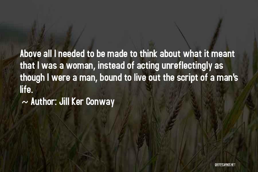 Jill Ker Conway Quotes: Above All I Needed To Be Made To Think About What It Meant That I Was A Woman, Instead Of