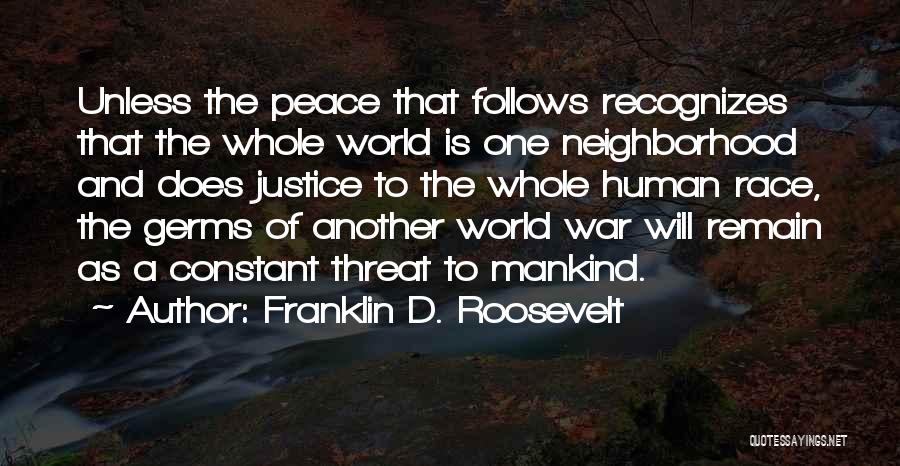 Franklin D. Roosevelt Quotes: Unless The Peace That Follows Recognizes That The Whole World Is One Neighborhood And Does Justice To The Whole Human