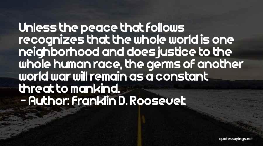 Franklin D. Roosevelt Quotes: Unless The Peace That Follows Recognizes That The Whole World Is One Neighborhood And Does Justice To The Whole Human