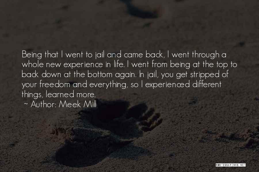 Meek Mill Quotes: Being That I Went To Jail And Came Back, I Went Through A Whole New Experience In Life. I Went