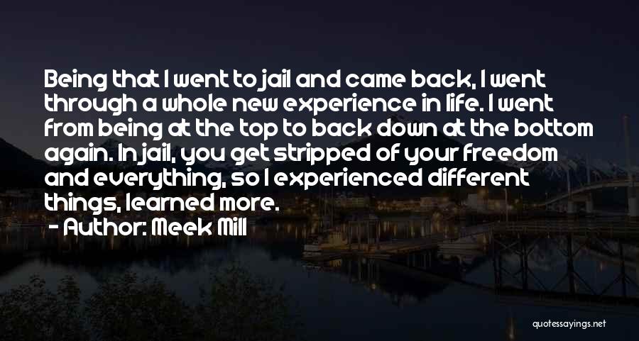 Meek Mill Quotes: Being That I Went To Jail And Came Back, I Went Through A Whole New Experience In Life. I Went