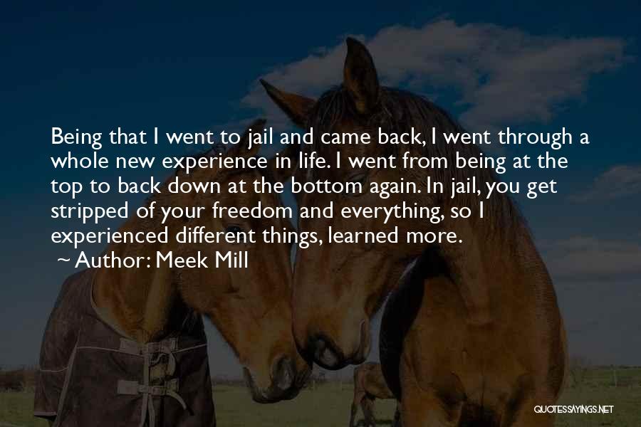 Meek Mill Quotes: Being That I Went To Jail And Came Back, I Went Through A Whole New Experience In Life. I Went