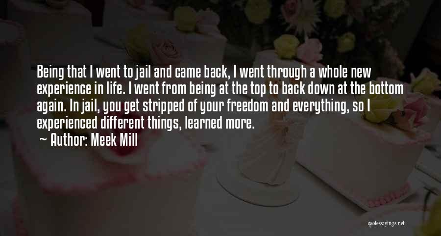 Meek Mill Quotes: Being That I Went To Jail And Came Back, I Went Through A Whole New Experience In Life. I Went