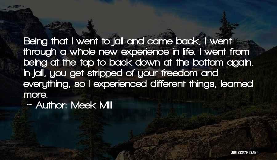 Meek Mill Quotes: Being That I Went To Jail And Came Back, I Went Through A Whole New Experience In Life. I Went