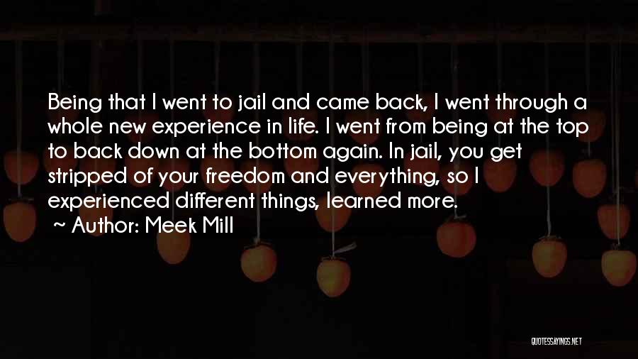 Meek Mill Quotes: Being That I Went To Jail And Came Back, I Went Through A Whole New Experience In Life. I Went