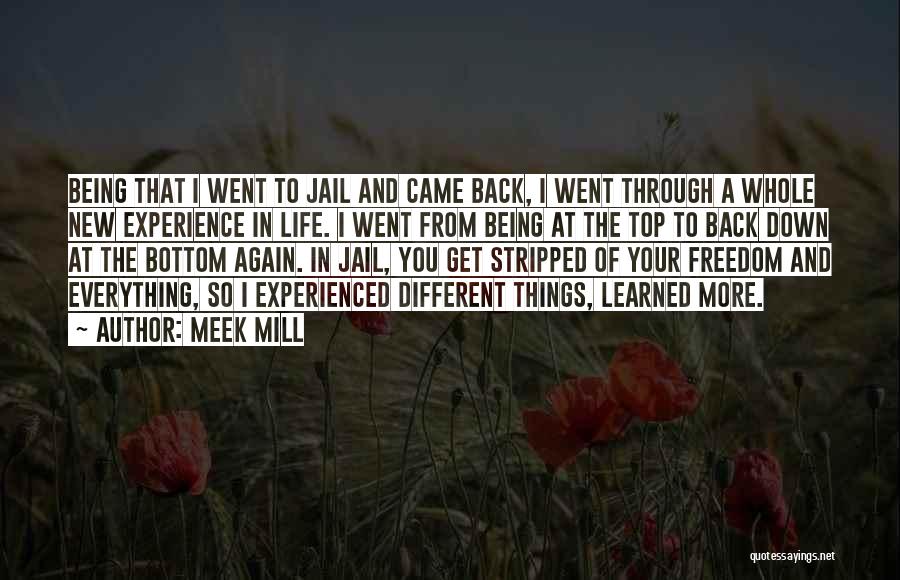 Meek Mill Quotes: Being That I Went To Jail And Came Back, I Went Through A Whole New Experience In Life. I Went