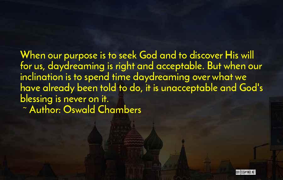 Oswald Chambers Quotes: When Our Purpose Is To Seek God And To Discover His Will For Us, Daydreaming Is Right And Acceptable. But