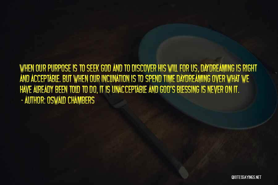 Oswald Chambers Quotes: When Our Purpose Is To Seek God And To Discover His Will For Us, Daydreaming Is Right And Acceptable. But