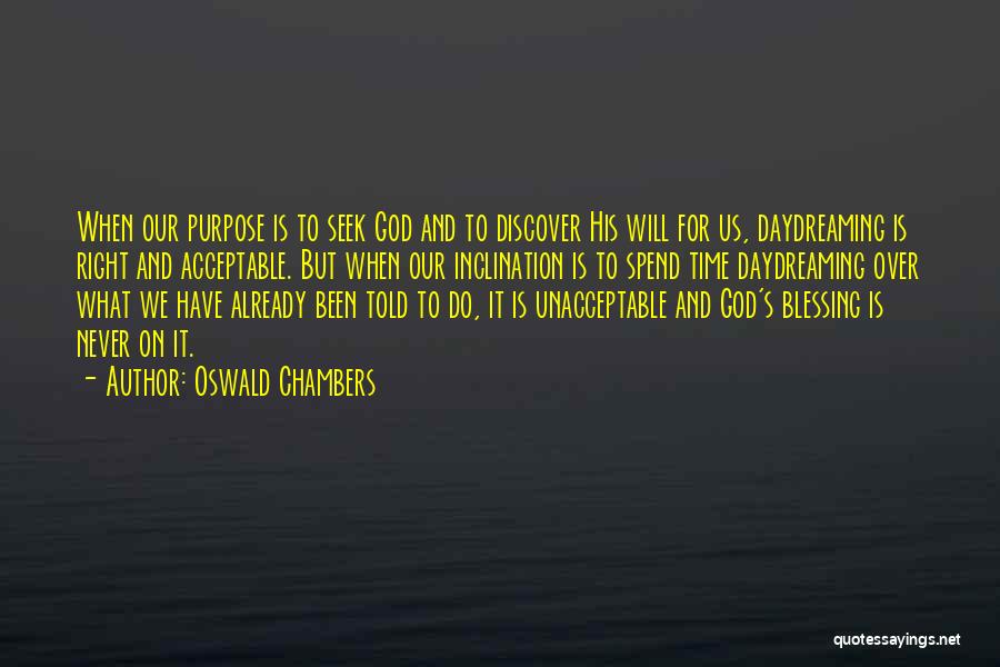 Oswald Chambers Quotes: When Our Purpose Is To Seek God And To Discover His Will For Us, Daydreaming Is Right And Acceptable. But