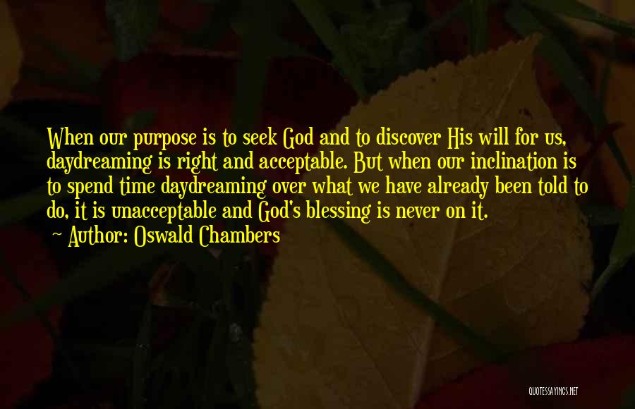 Oswald Chambers Quotes: When Our Purpose Is To Seek God And To Discover His Will For Us, Daydreaming Is Right And Acceptable. But