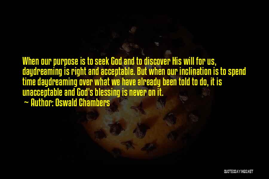 Oswald Chambers Quotes: When Our Purpose Is To Seek God And To Discover His Will For Us, Daydreaming Is Right And Acceptable. But