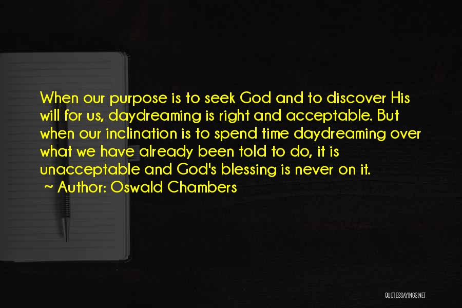 Oswald Chambers Quotes: When Our Purpose Is To Seek God And To Discover His Will For Us, Daydreaming Is Right And Acceptable. But