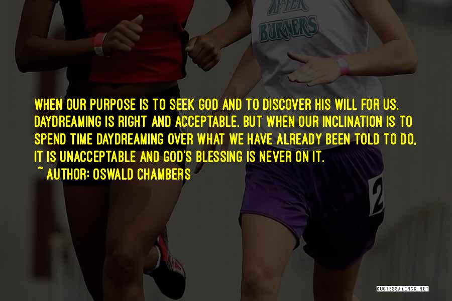Oswald Chambers Quotes: When Our Purpose Is To Seek God And To Discover His Will For Us, Daydreaming Is Right And Acceptable. But