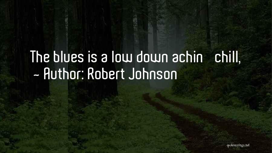 Robert Johnson Quotes: The Blues Is A Low Down Achin' Chill,