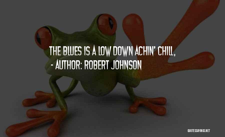 Robert Johnson Quotes: The Blues Is A Low Down Achin' Chill,