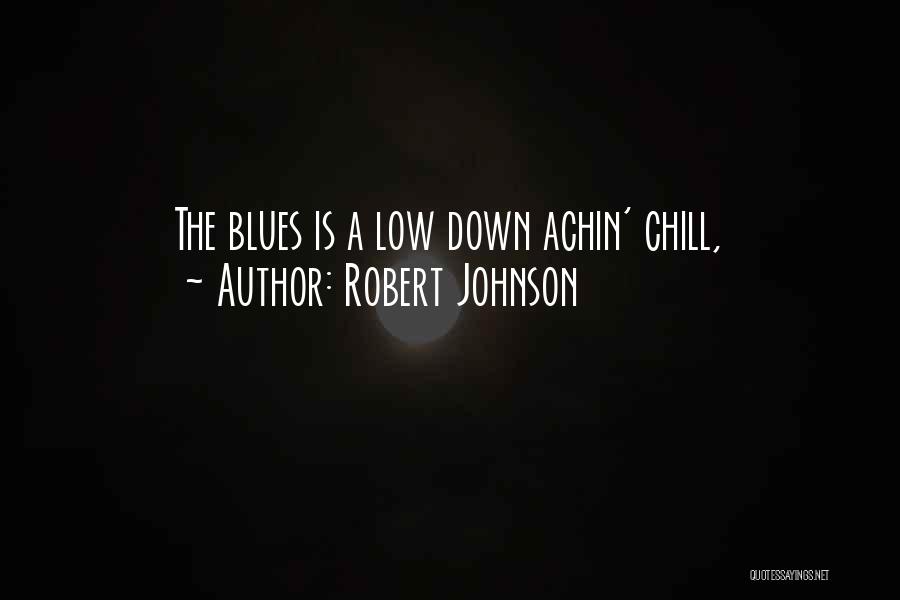 Robert Johnson Quotes: The Blues Is A Low Down Achin' Chill,