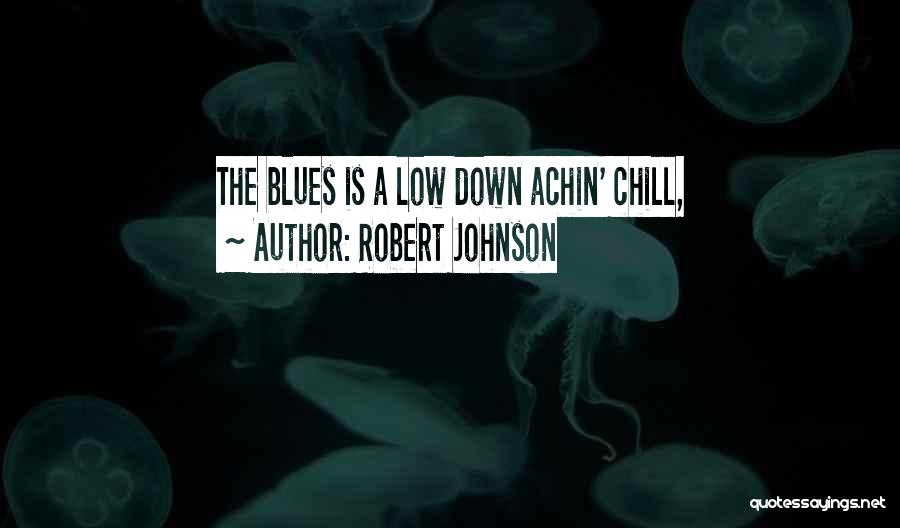 Robert Johnson Quotes: The Blues Is A Low Down Achin' Chill,