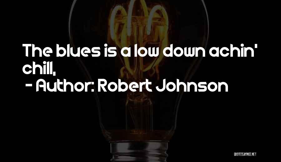 Robert Johnson Quotes: The Blues Is A Low Down Achin' Chill,