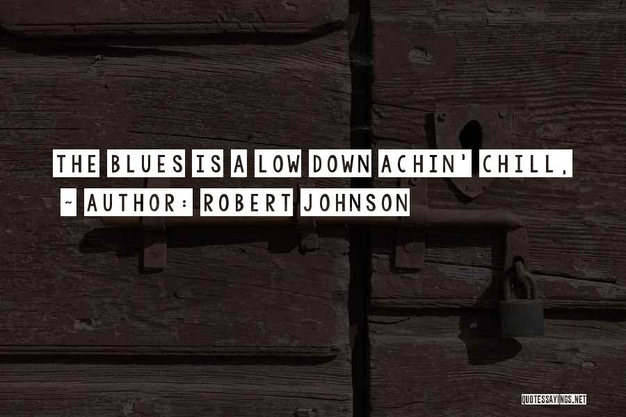 Robert Johnson Quotes: The Blues Is A Low Down Achin' Chill,