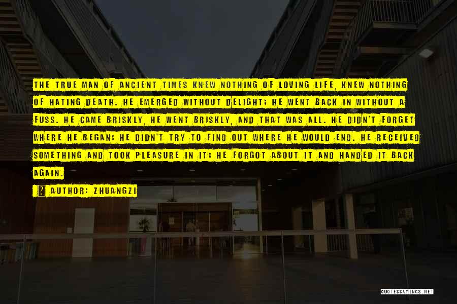 Zhuangzi Quotes: The True Man Of Ancient Times Knew Nothing Of Loving Life, Knew Nothing Of Hating Death. He Emerged Without Delight;
