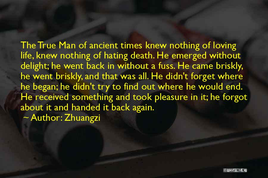 Zhuangzi Quotes: The True Man Of Ancient Times Knew Nothing Of Loving Life, Knew Nothing Of Hating Death. He Emerged Without Delight;