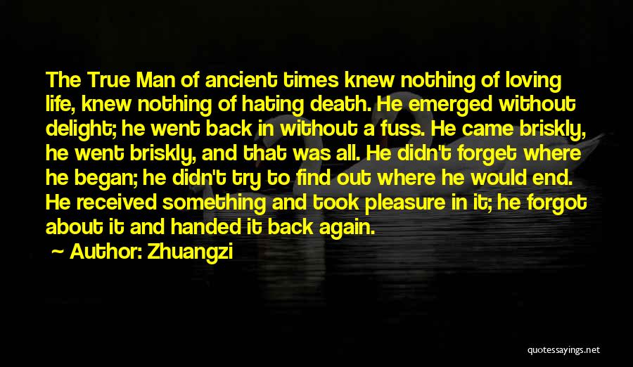 Zhuangzi Quotes: The True Man Of Ancient Times Knew Nothing Of Loving Life, Knew Nothing Of Hating Death. He Emerged Without Delight;