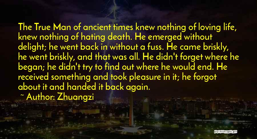 Zhuangzi Quotes: The True Man Of Ancient Times Knew Nothing Of Loving Life, Knew Nothing Of Hating Death. He Emerged Without Delight;