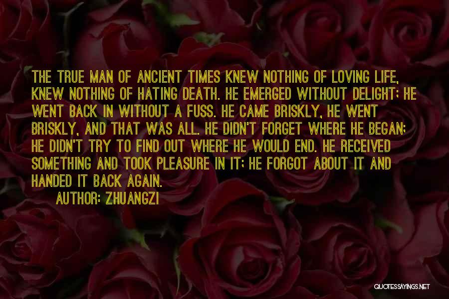 Zhuangzi Quotes: The True Man Of Ancient Times Knew Nothing Of Loving Life, Knew Nothing Of Hating Death. He Emerged Without Delight;